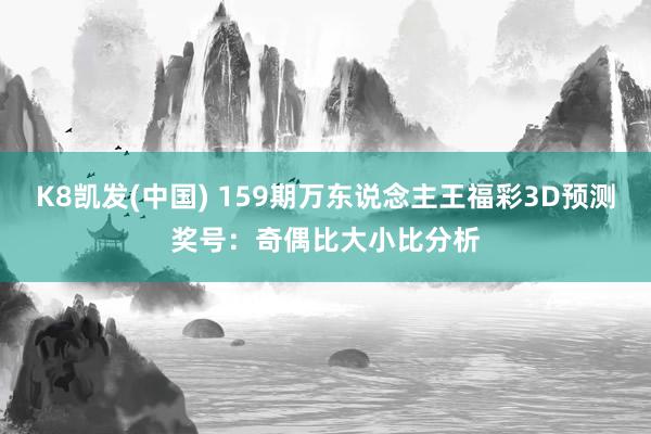 K8凯发(中国) 159期万东说念主王福彩3D预测奖号:奇偶比大小比分析