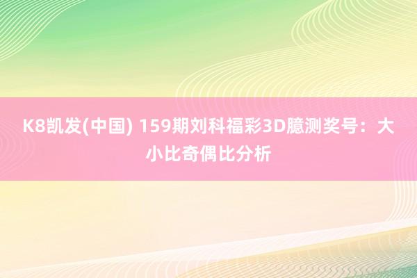 K8凯发(中国) 159期刘科福彩3D臆测奖号：大小比奇偶比分析