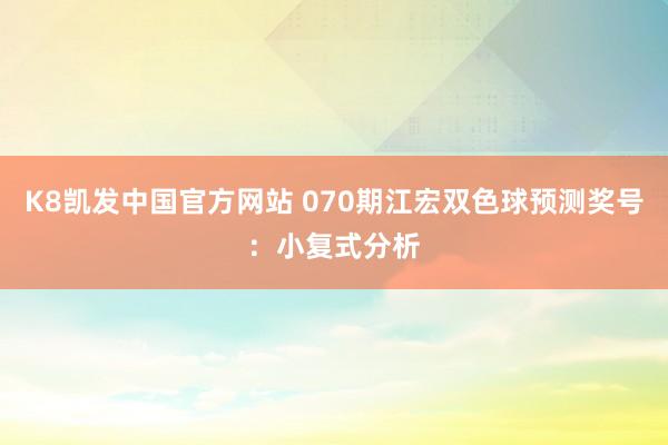 K8凯发中国官方网站 070期江宏双色球预测奖号：小复式分析