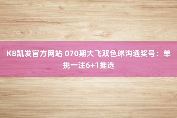 K8凯发官方网站 070期大飞双色球沟通奖号：单挑一注6+1推选