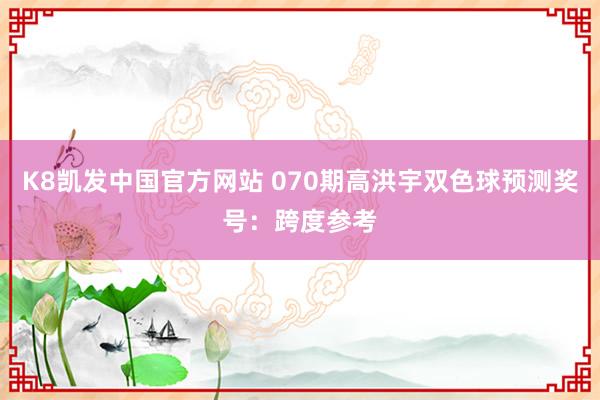 K8凯发中国官方网站 070期高洪宇双色球预测奖号:跨度参考