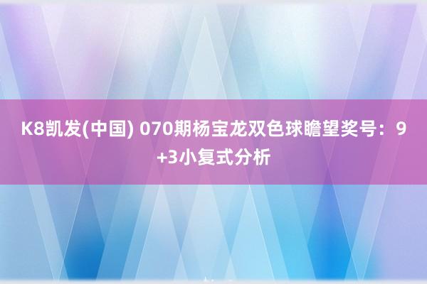 K8凯发(中国) 070期杨宝龙双色球瞻望奖号:9+3小复式分析