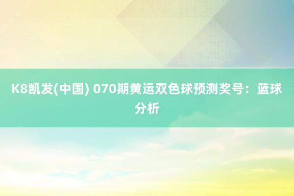 K8凯发(中国) 070期黄运双色球预测奖号:蓝球分析